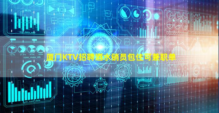 厦门KTV招聘酒水销员包住可兼职单